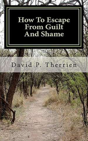 How to Escape from Guilt and Shame de David P. Therrien