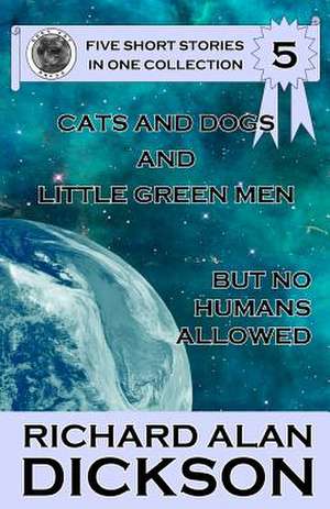 Cats and Dogs and Little Green Men, But No Humans Allowed de Richard Alan Dickson