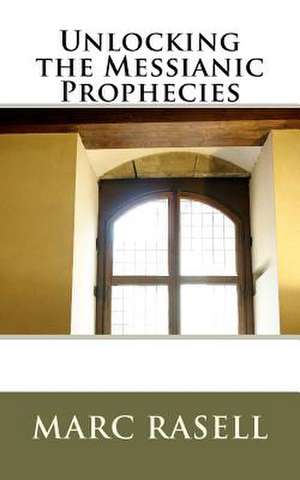 Unlocking the Messianic Prophecies de Marc Rasell