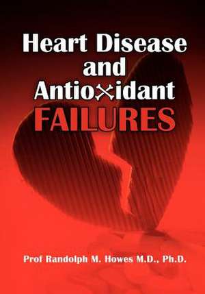 Heart Disease and Antioxidant Failures de Phd Prof Randolph M. Howes MD