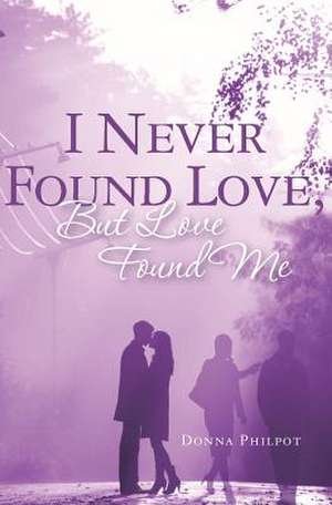 I Never Found Love, But Love Found Me de Donna Philpot