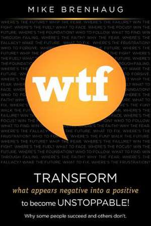 Wtf Transform What Appears Negative Into a Positive to Become Unstoppable! de MR Mike Brenhaug