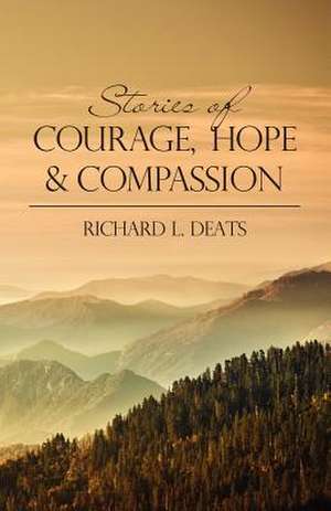 Stories of Courage, Hope, and Compassion de Richard L. Deats