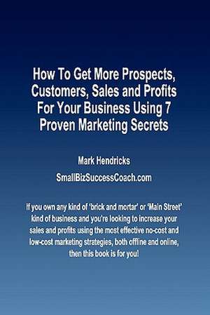 How to Get More Prospects, Customers, Sales and Profits for Your Business Using 7 Proven Marketing Secrets de Mark Hendricks