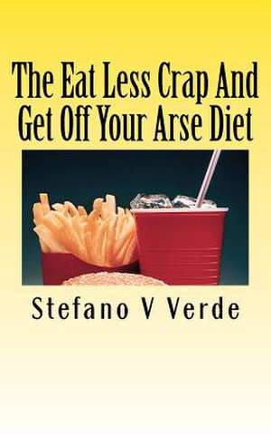 The Eat Less Crap and Get Off Your Arse Diet de Stefano V. Verde