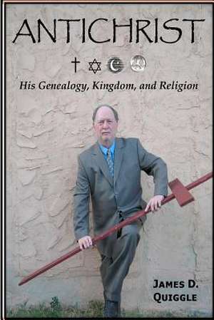 Antichrist, His Genealogy, Kingdom, and Religion de James D. Quiggle