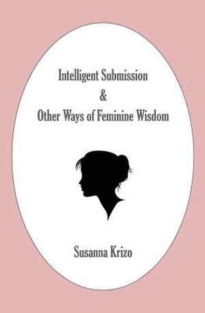 Intelligent Submission & Other Ways of Feminine Wisdom de Susanna Krizo