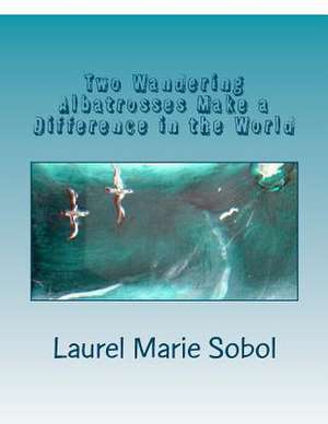 Two Wandering Albatrosses Make a Difference in the World de Sobol, Laurel Marie