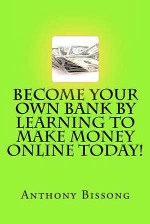 Become Your Own Bank by Learning to Make Money Online Today! de MR Anthony Bissong