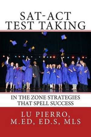 SAT-ACT Test Taking; In the Zone Strategies That Spell Success de S. Lu Pierro M. Ed