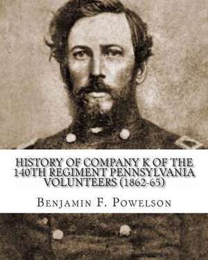 History of Company K of the 140th Regiment Pennsylvania Volunteers (1862-65) de B. F. Powelson