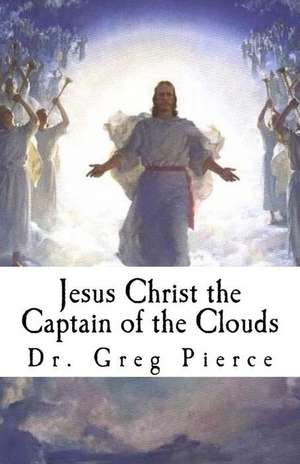 Jesus Christ the Captain of the Clouds de Dr Greg Pierce