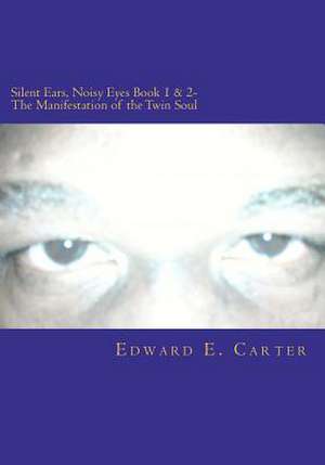 Silent Ears, Noisy Eyes Book 1 & 2- The Manifestation of the Twin Soul de Edward E. Carter