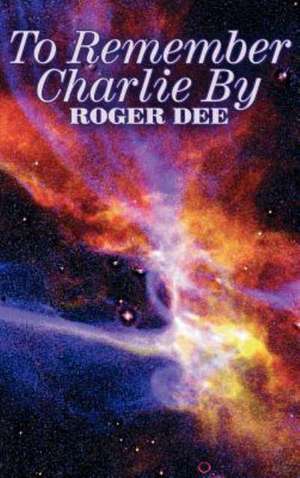 To Remember Charlie By by Roger Dee, Science Fiction, Adventure, Fantasy de Roger Dee