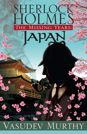 Sherlock Holmes, the Missing Years: Japan de Vasudev Murthy