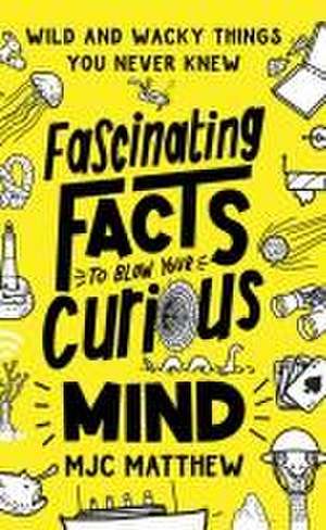 Fascinating Facts to Blow Your Curious Mind de Mjc Matthew