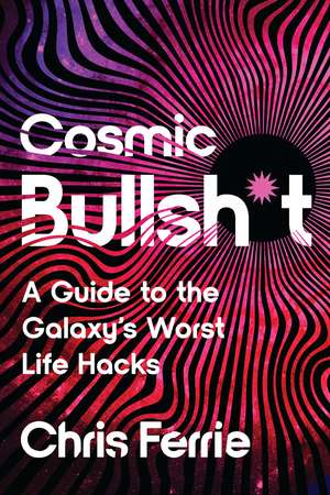 Cosmic Bullsh*t: A Guide to the Galaxy's Worst Life Hacks de Chris Ferrie