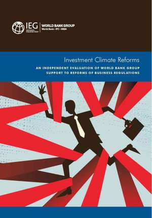 Investment Climate Reforms: An Independent Evaluation of World Bank Group Support to Reforms of Business Regulations de World Bank World Bank