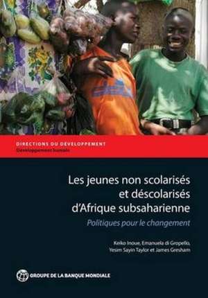 Les Jeunes Non Scolarises D'Afrique Subsaharienne: Politiques Pour Le Changement de Adrien Vogt-Schilb