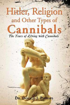 Hitler, Religion and Other Types of Cannibals de Donald J. Phillips