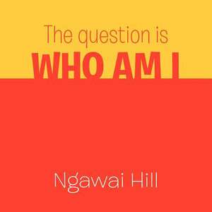 The Question Is Who Am I de Ngawai Hill