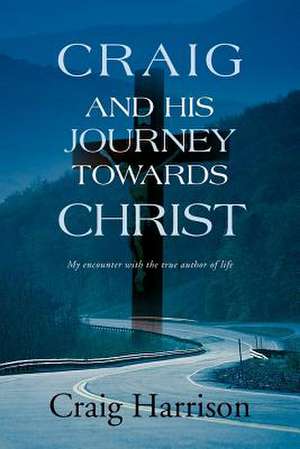 Craig and His Journey Towards Christ de Craig Harrison