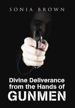 Divine Deliverance from the Hands of Gunmen de Sonia Brown