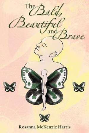 The Bald, Beautiful and Brave de Rosanna McKenzie Harris