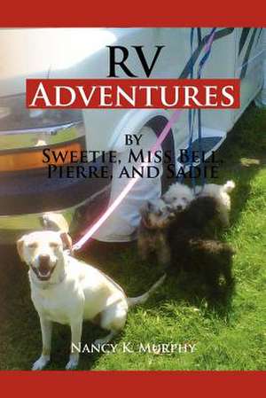 RV Adventures by Sweetie, Miss Bell, Pierce and Sadie de Nancy K. Murphy