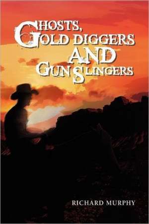 Ghosts, Gold Diggers and Gun Slingers de Richard Murphy