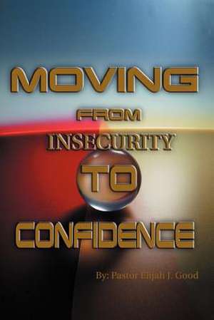 Moving From Insecurity To Confidence de Pastor Elijah Good