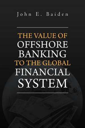 The Value of Offshore Banking to the Global Financial System de John E. Baiden