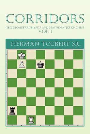 Corridors (the Geometry, Physics and Mathematics of Chess) Vol 1 de Herman Sr. Tolbert