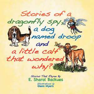 Stories of a Dragonfly Spy, a Dog Named Droop and a Little Calf That Wondered Why? de E. Sharol Backues