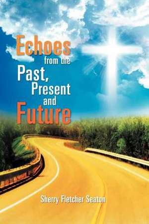 Echoes from the Past, Present and Future de Sherry Fletcher Seaton