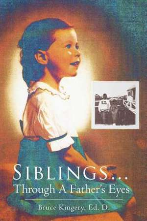 Siblings...Through A Father's Eyes de Bruce Kingery