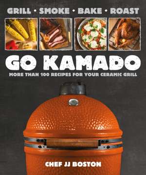 Go Kamado: More Than 100 Recipes for Your Ceramic Grill de Jj Boston