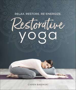 Restorative Yoga: Relax. Restore. Re-energize. de Caren Baginski