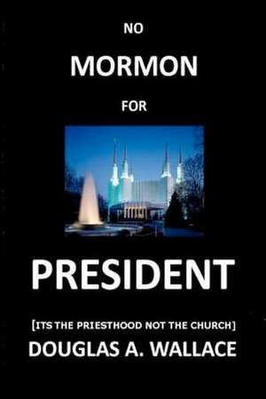 No Mormon for President de Douglas A. Wallace Jd