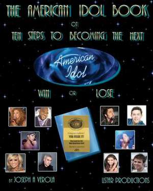 The American Idol Book or Ten Steps to Becoming the Next American Idol -Win or Lose - 2nd Edition de Joseph Verola