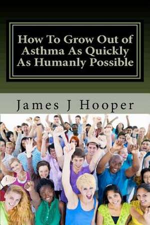 How to Grow Out of Asthma as Quickly as Humanly Possible de James J. Hooper