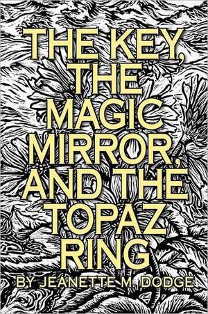 The Key, the Magic Mirror, and the Topaz Ring de Jeanette M Dodge