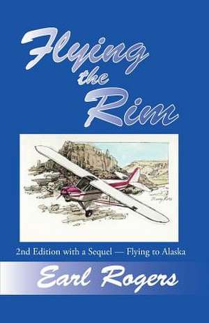 Flying the Rim, 2nd Edition with a Sequel--Flying to Alaska de Earl Rogers