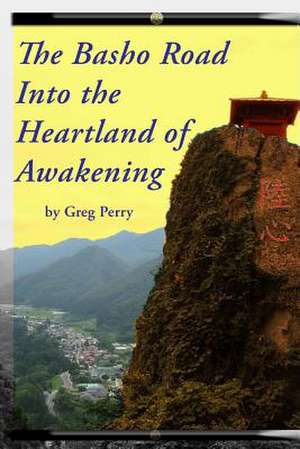 The Basho Road Into the Heartland of Awakening de Greg Perry