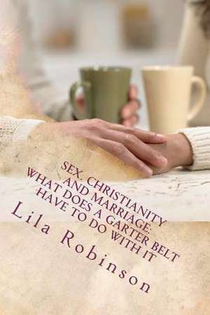 Sex. Christianity and Marriage de Lila Robinson