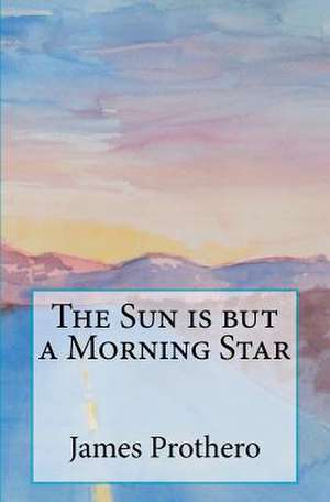 The Sun Is But a Morning Star de James Prothero