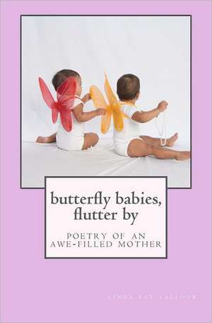 Butterfly Babies, Flutter by: Poetry of an Awe-Filled Mother de Linda Kay Valloor