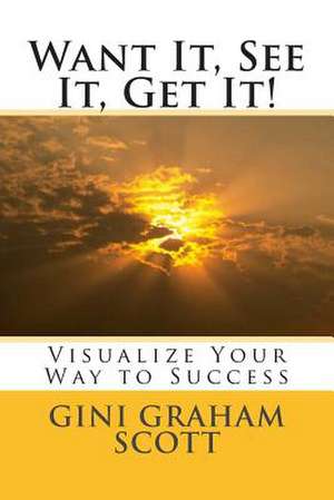 Want It, See It, Get It! de Gini Graham Scott Phd