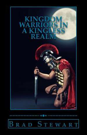 Kingdom Warriors in a Kingless Realm de Brad Stewart