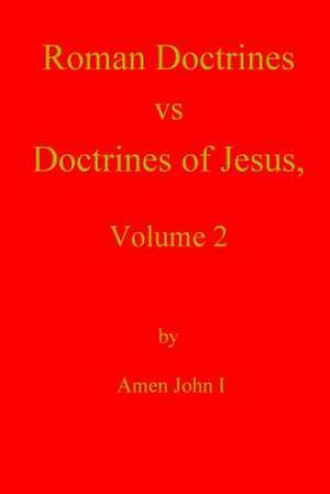 Roman Doctrines Vs Doctrines of Jesus, Volume 2 de Amen John I.